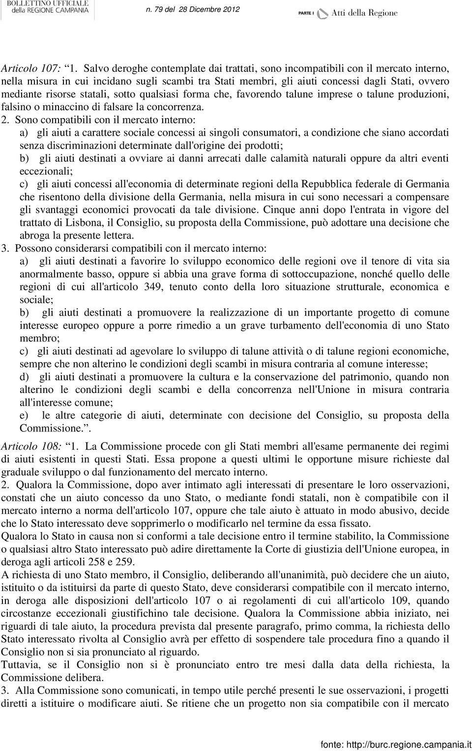 statali, sotto qualsiasi forma che, favorendo talune imprese o talune produzioni, falsino o minaccino di falsare la concorrenza. 2.