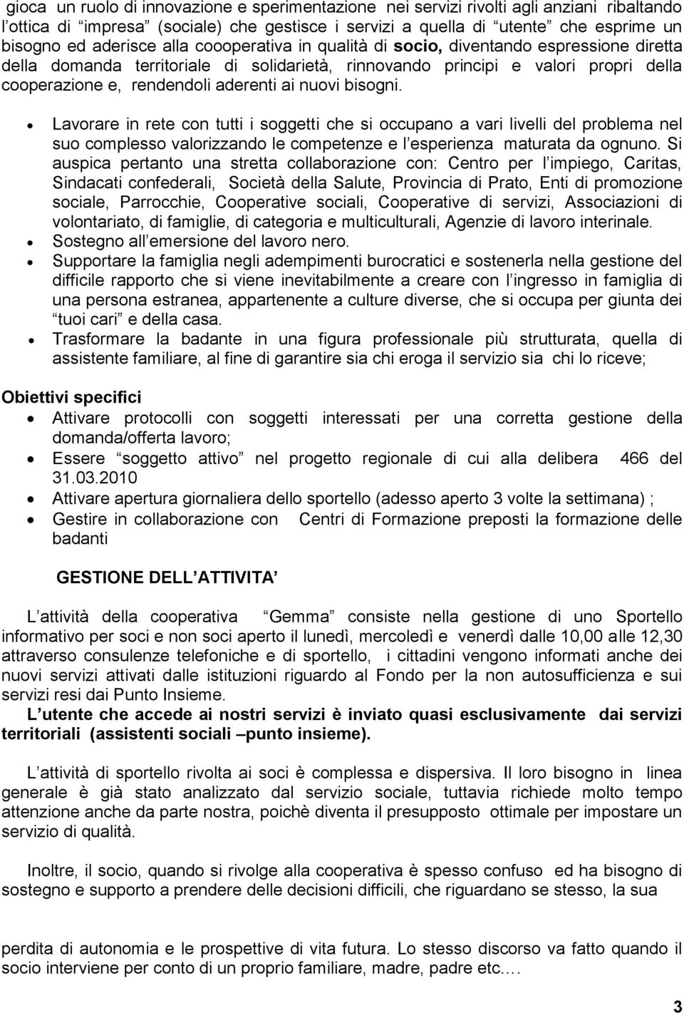 bisogni. Lavorare in rete con tutti i soggetti che si occupano a vari livelli del problema nel suo complesso valorizzando le competenze e l esperienza maturata da ognuno.