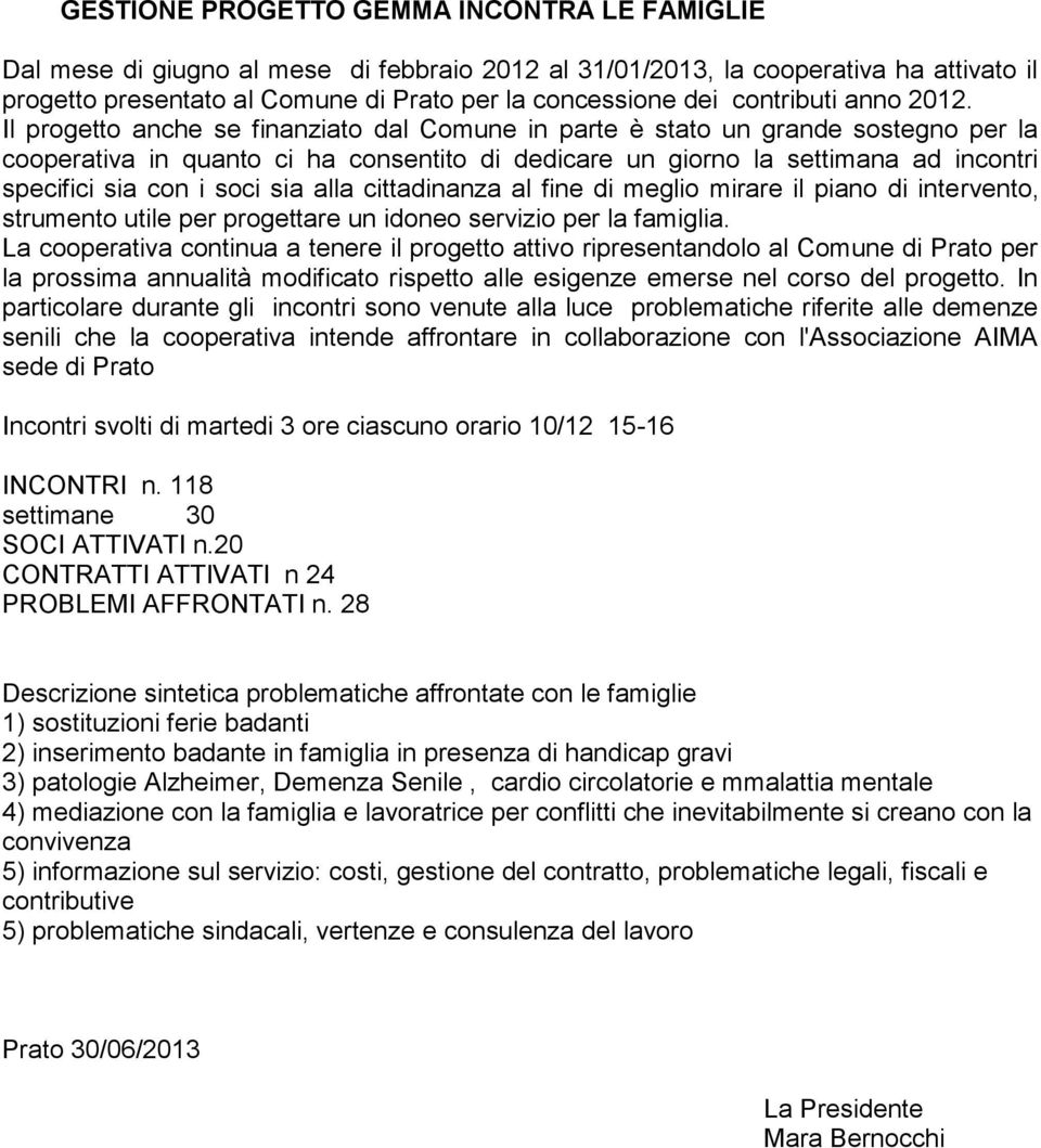 Il progetto anche se finanziato dal Comune in parte è stato un grande sostegno per la cooperativa in quanto ci ha consentito di dedicare un giorno la settimana ad incontri specifici sia con i soci