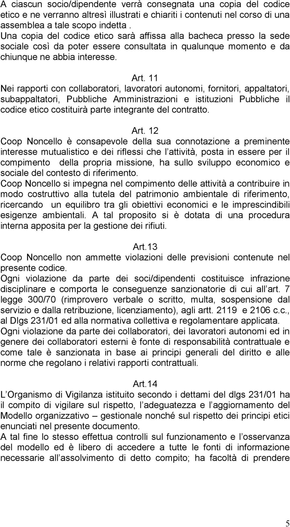 11 Nei rapporti con collaboratori, lavoratori autonomi, fornitori, appaltatori, subappaltatori, Pubbliche Amministrazioni e istituzioni Pubbliche il codice etico costituirà parte integrante del