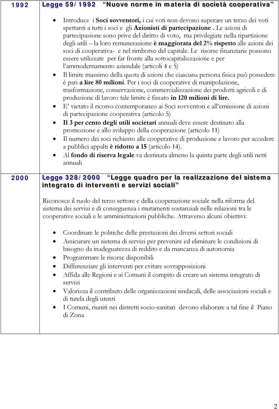 Le azioni di partecipazione sono prive del diritto di voto, ma privilegiate nella ripartizione degli utili la loro remunerazione è maggiorata del 2% rispetto alle azioni dei soci di cooperativa- e