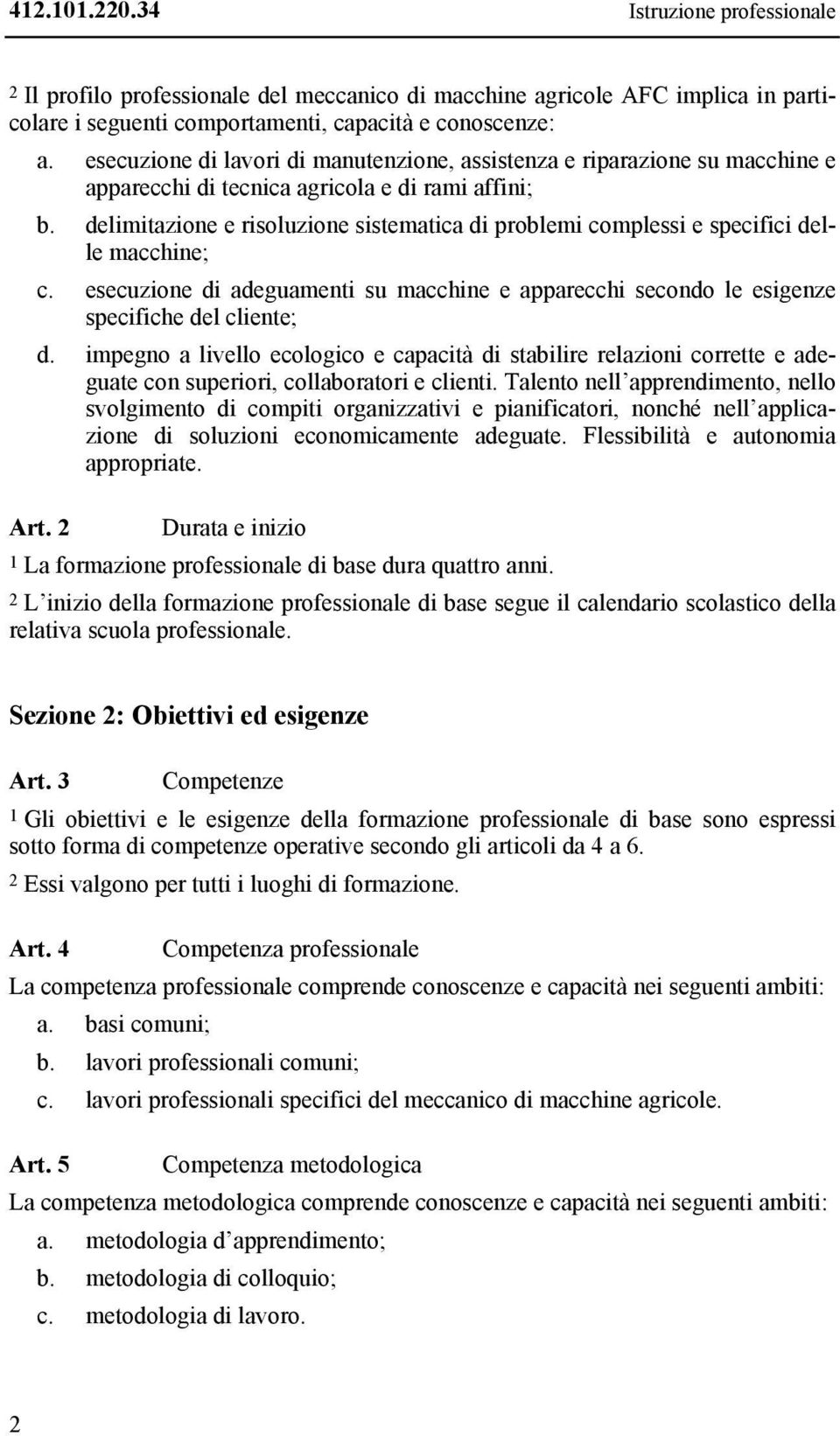 delimitazione e risoluzione sistematica di problemi complessi e specifici delle macchine; c. esecuzione di adeguamenti su macchine e apparecchi secondo le esigenze specifiche del cliente; d.