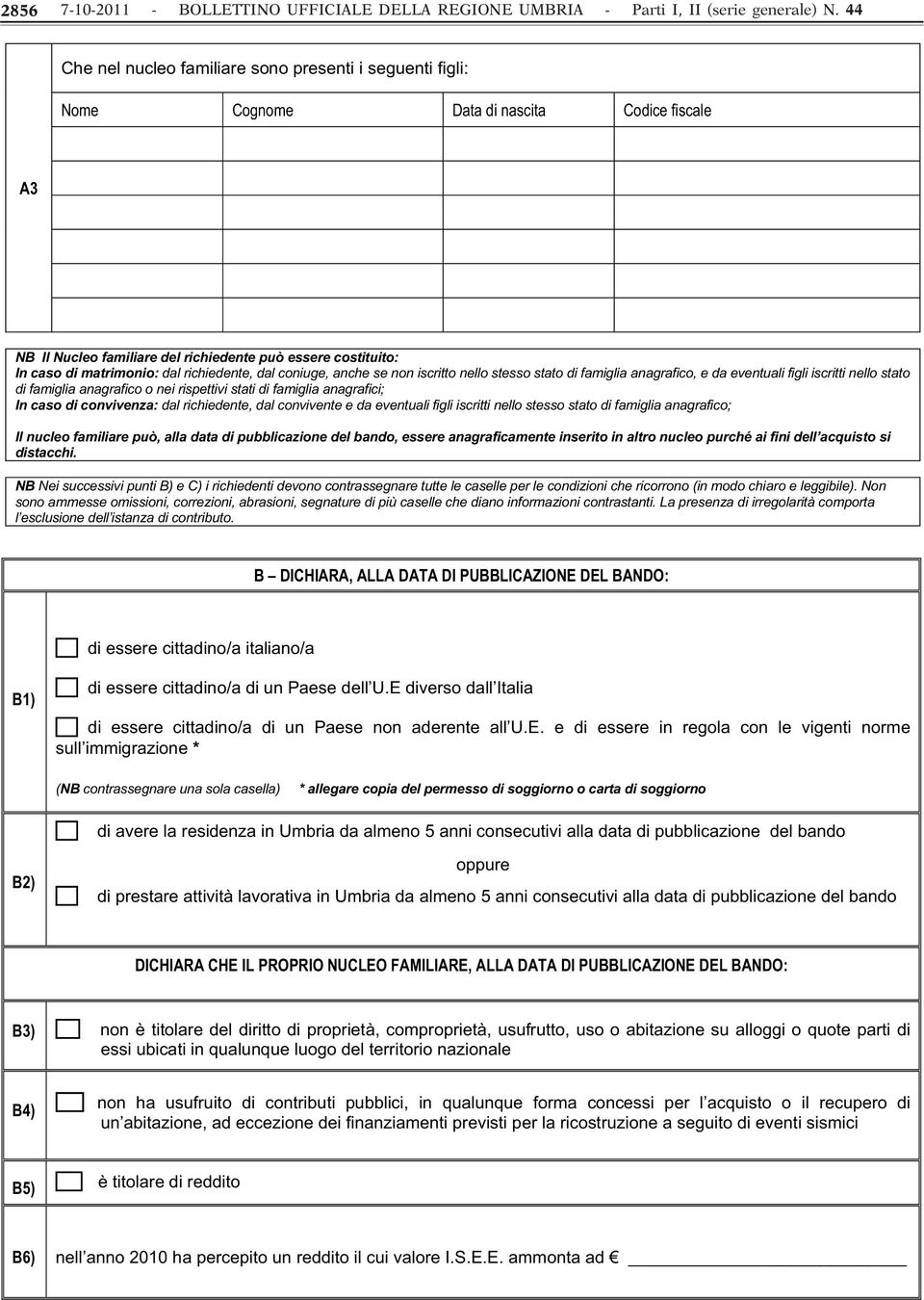 richiedente, dal coniuge, anche se non iscritto nello stesso stato di famiglia anagrafico, e da eventuali figli iscritti nello stato di famiglia anagrafico o nei rispettivi stati di famiglia