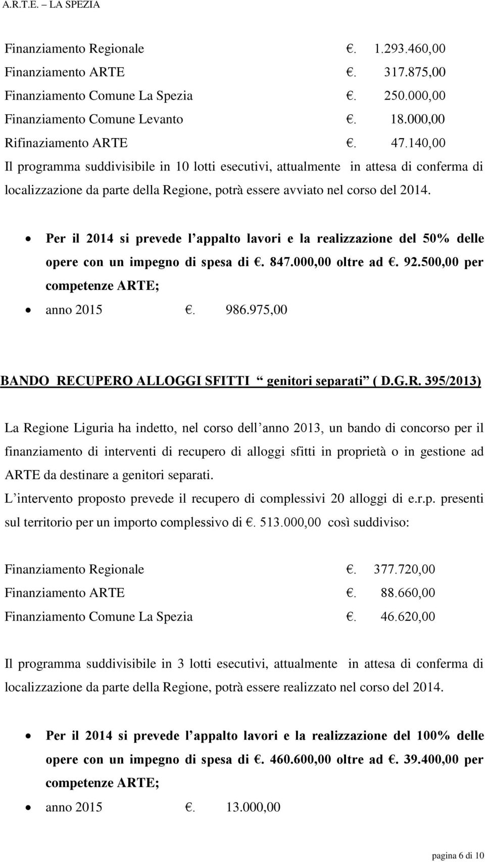 Per il 2014 si prevede l appalto lavori e la realizzazione del 50% delle opere con un impegno di spesa di. 847.000,00 oltre ad. 92.500,00 per competenze ARTE; anno 2015. 986.