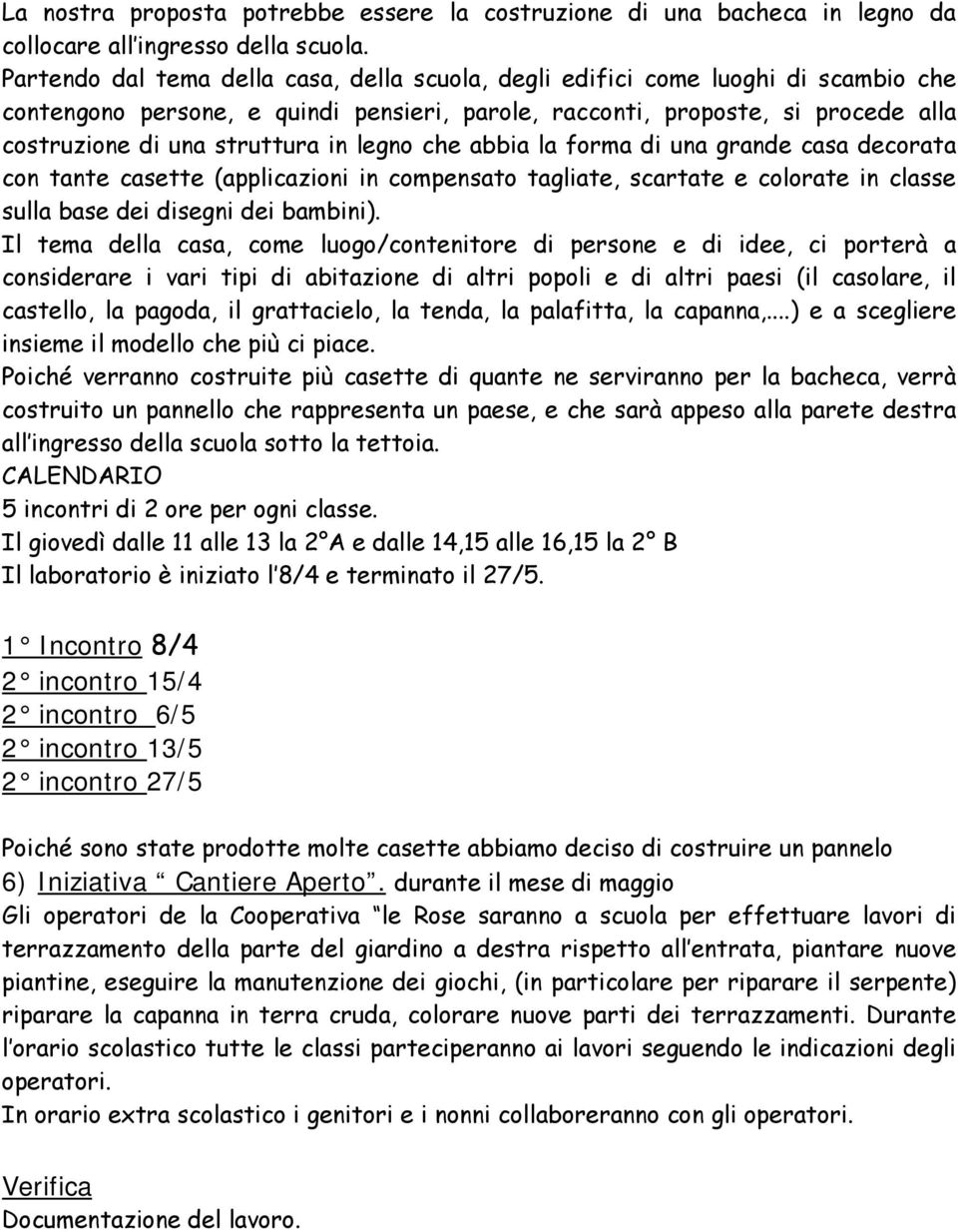 legno che abbia la forma di una grande casa decorata con tante casette (applicazioni in compensato tagliate, scartate e colorate in classe sulla base dei disegni dei bambini).