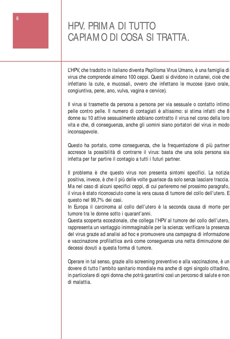 Il virus si trasmette da persona a persona per via sessuale o contatto intimo pelle contro pelle.