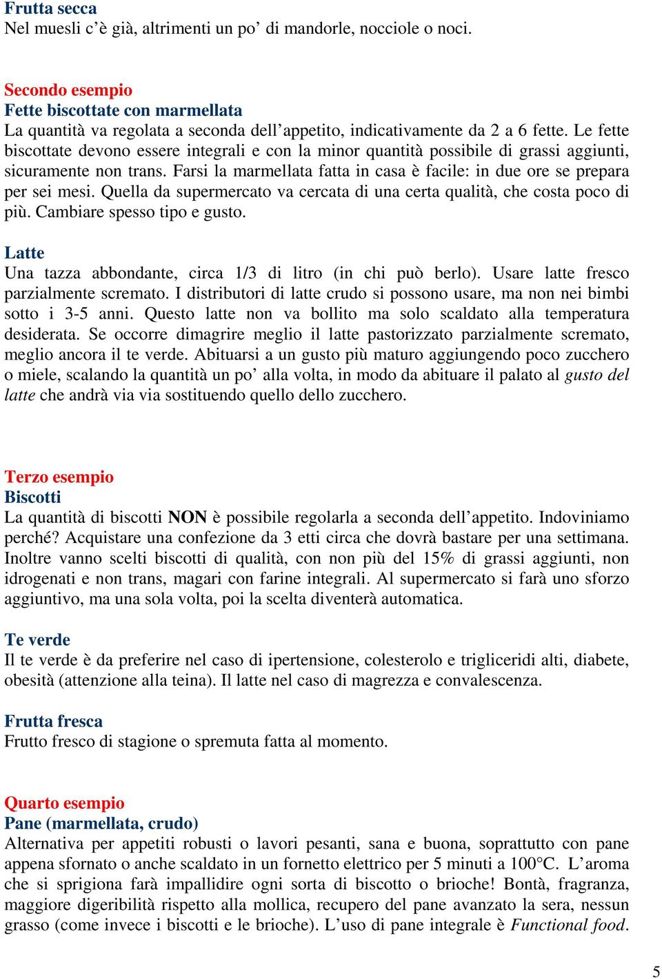 Le fette biscottate devono essere integrali e con la minor quantità possibile di grassi aggiunti, sicuramente non trans. Farsi la marmellata fatta in casa è facile: in due ore se prepara per sei mesi.