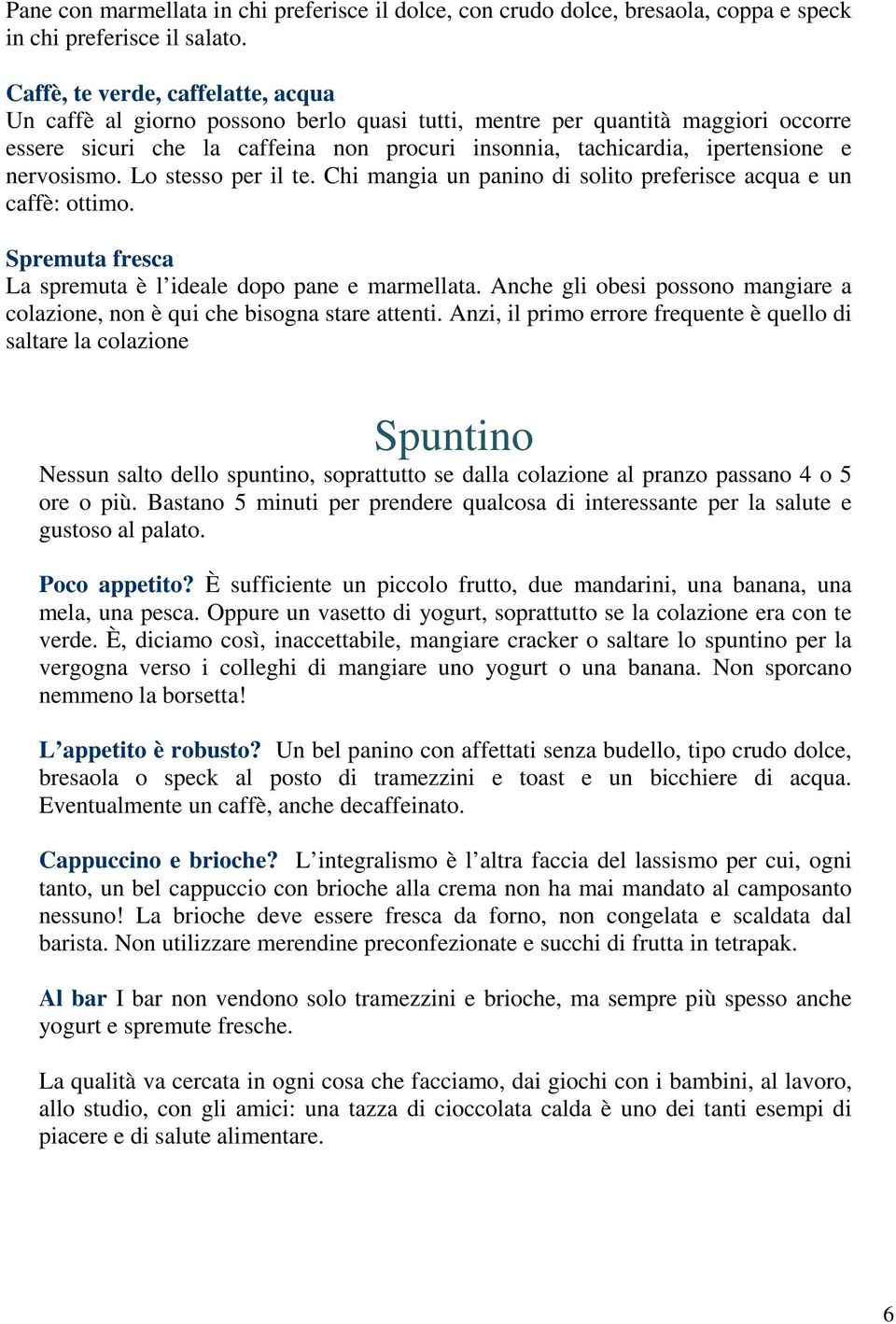 nervosismo. Lo stesso per il te. Chi mangia un panino di solito preferisce acqua e un caffè: ottimo. Spremuta fresca La spremuta è l ideale dopo pane e marmellata.