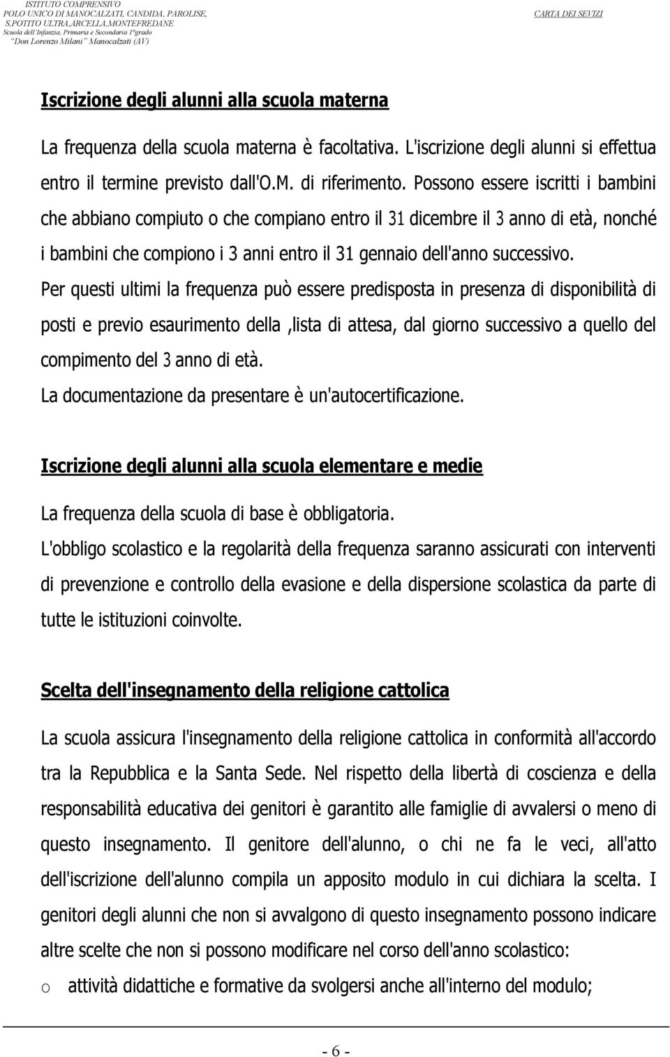 Pssn essere iscritti i bambini che abbian cmpiut che cmpian entr il 31 dicembre il 3 ann di età, nnché i bambini che cmpin i 3 anni entr il 31 gennai dell'ann successiv.