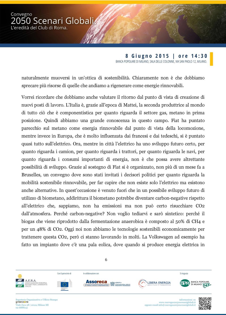 L Italia è, grazie all epoca di Mattei, la seconda produttrice al mondo di tutto ciò che è componentistica per quanto riguarda il settore gas, metano in prima posizione.