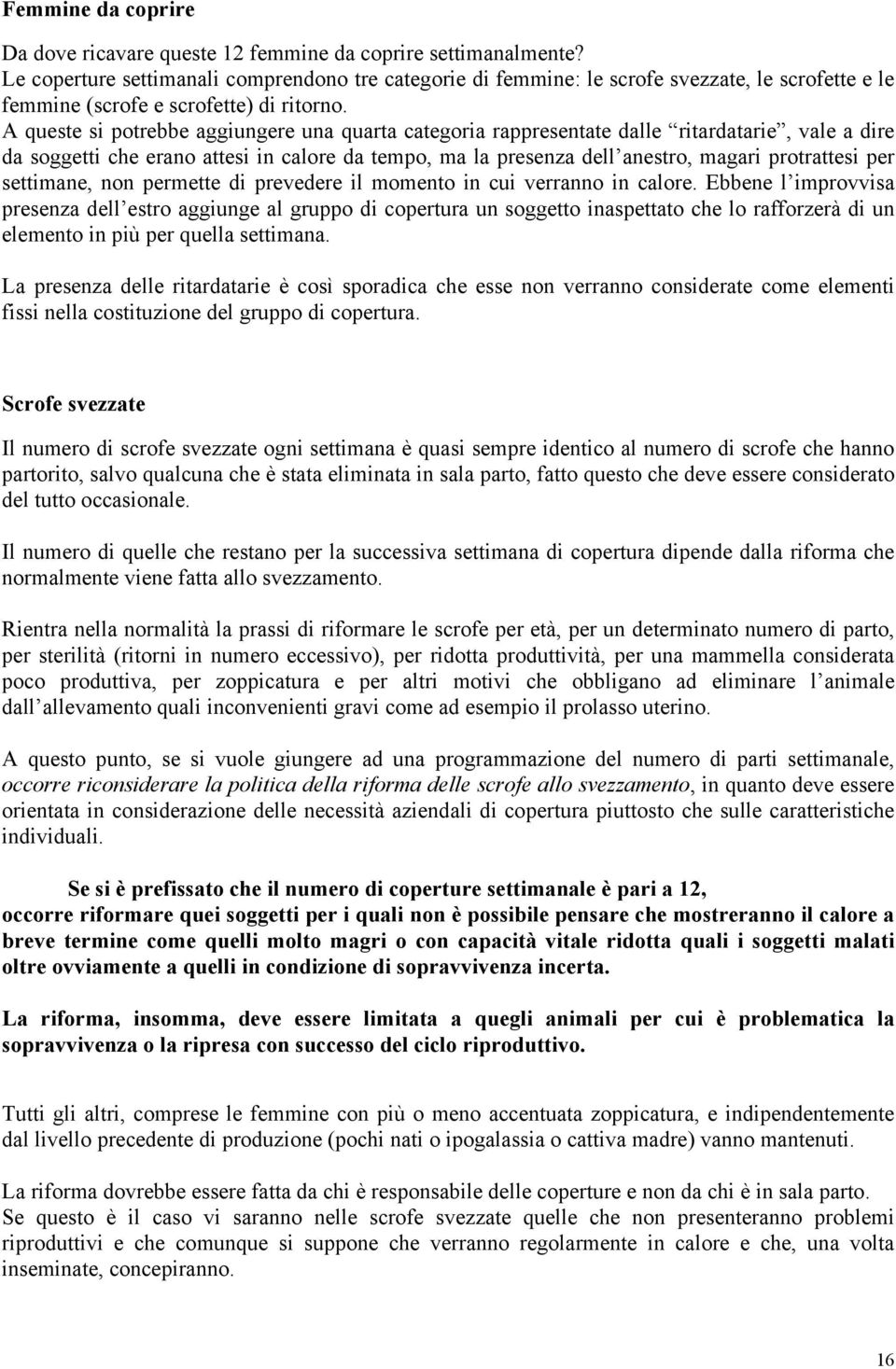 A queste si potrebbe aggiungere una quarta categoria rappresentate dalle ritardatarie, vale a dire da soggetti che erano attesi in calore da tempo, ma la presenza dell anestro, magari protrattesi per