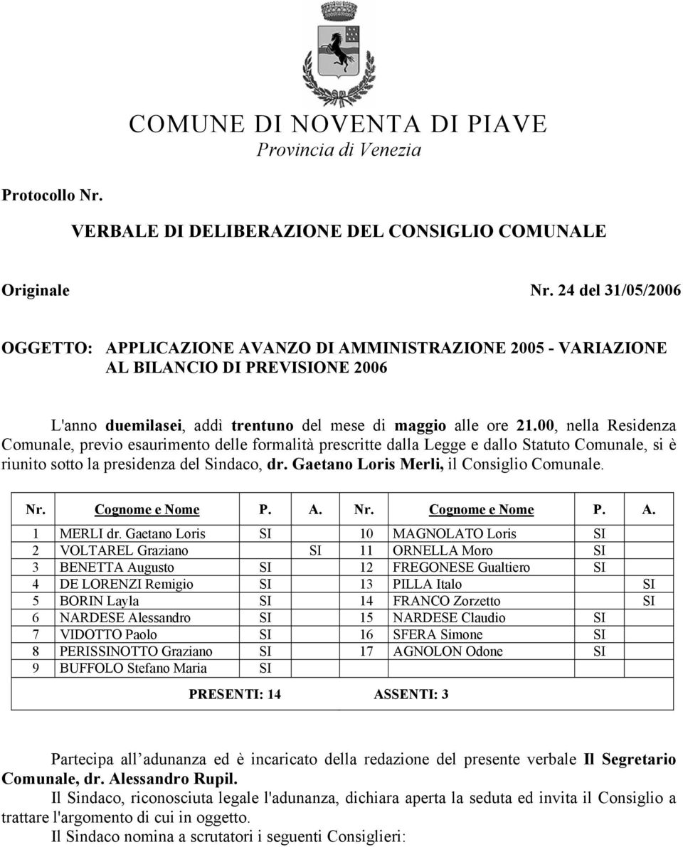 00, nella Residenza Comunale, previo esaurimento delle formalità prescritte dalla Legge e dallo Statuto Comunale, si è riunito sotto la presidenza del Sindaco, dr.