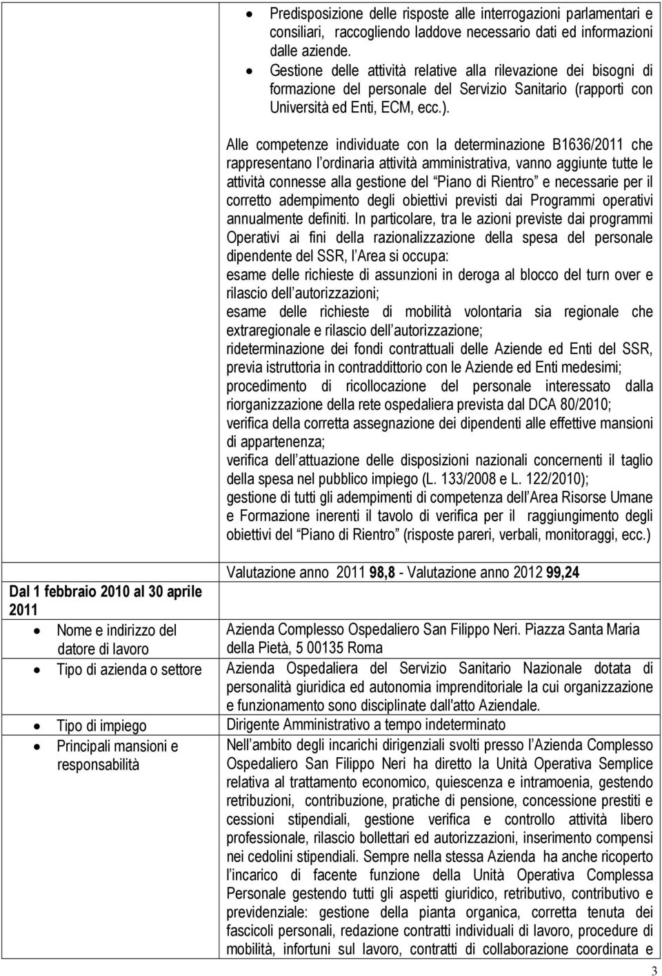 Alle competenze individuate con la determinazione B1636/2011 che rappresentano l ordinaria attività amministrativa, vanno aggiunte tutte le attività connesse alla gestione del Piano di Rientro e