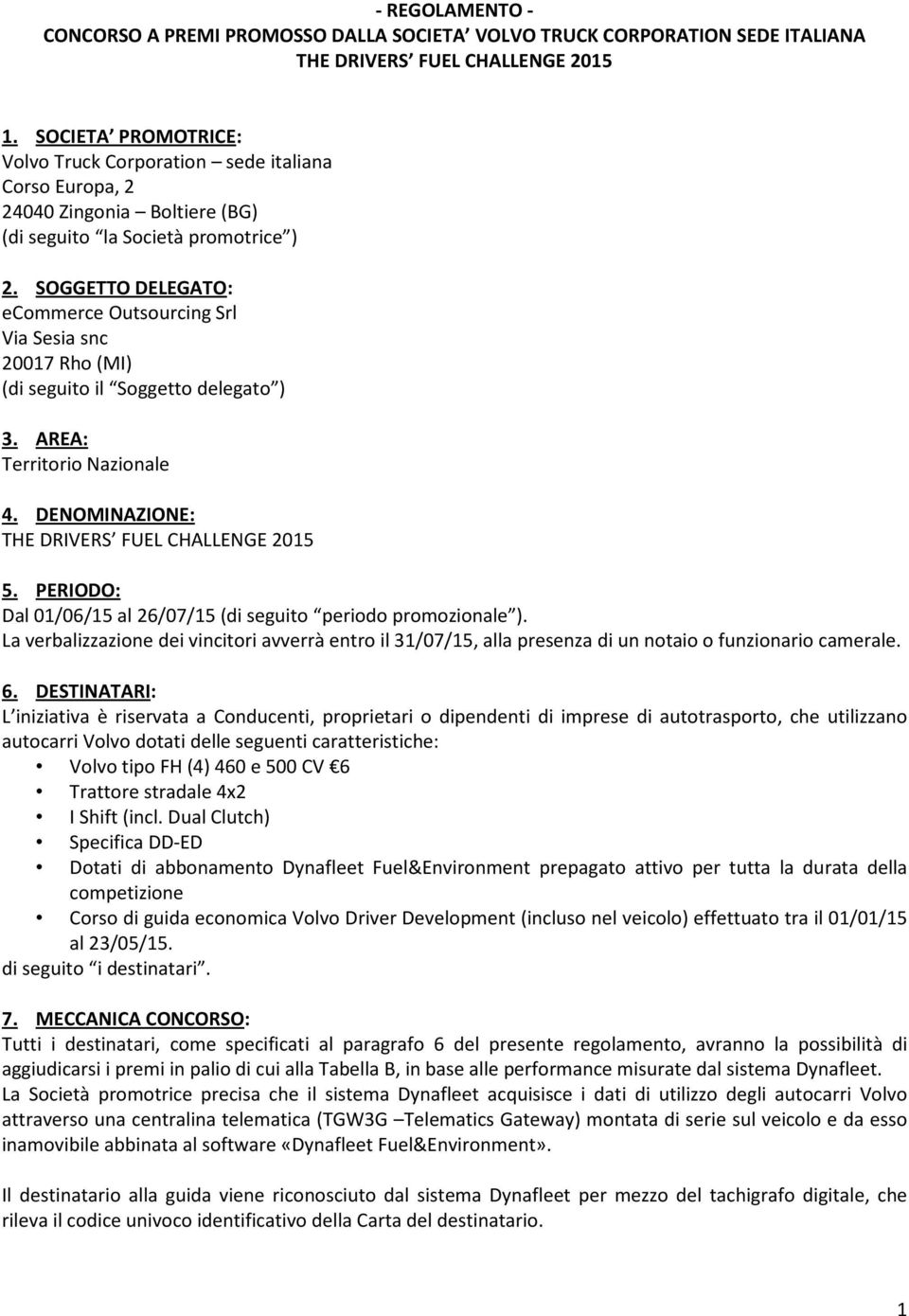 SOGGETTO DELEGATO: ecommerce Outsourcing Srl Via Sesia snc 20017 Rho (MI) (di seguito il Soggetto delegato ) 3. AREA: Territorio Nazionale 4. DENOMINAZIONE: THE DRIVERS FUEL CHALLENGE 2015 5.