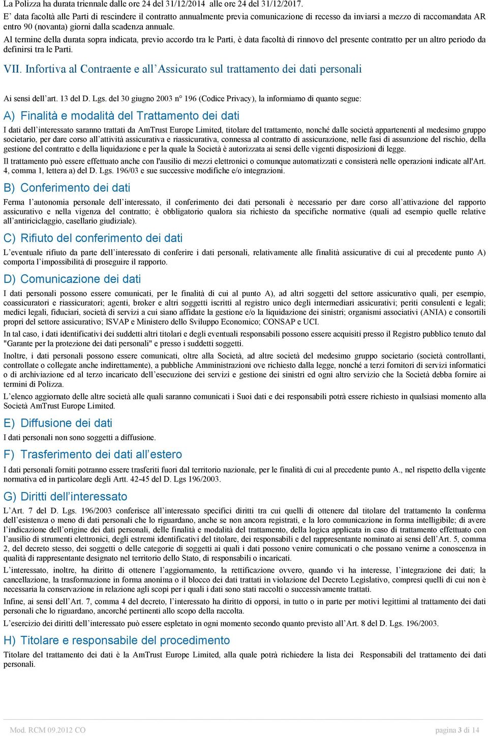 Al termine della durata sopra indicata, previo accordo tra le Parti, è data facoltà di rinnovo del presente contratto per un altro periodo da definirsi tra le Parti. VII.