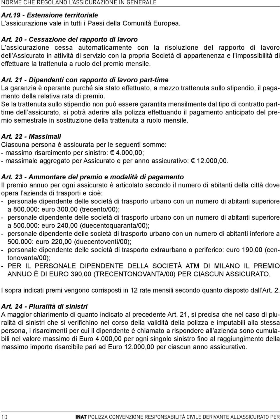 20 - Cessazione del rapporto di lavoro L assicurazione cessa automaticamente con la risoluzione del rapporto di lavoro dell Assicurato in attività di servizio con la propria Società di appartenenza e