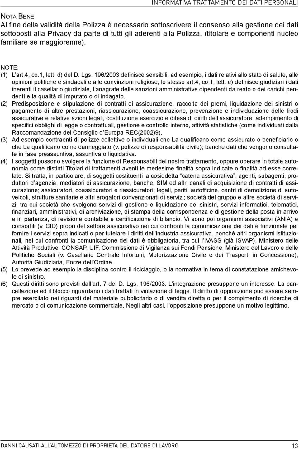 196/2003 definisce sensibili, ad esempio, i dati relativi allo stato di salute, alle opinioni politiche e sindacali e alle convinzioni religiose; lo stesso art.4, co.1, lett.