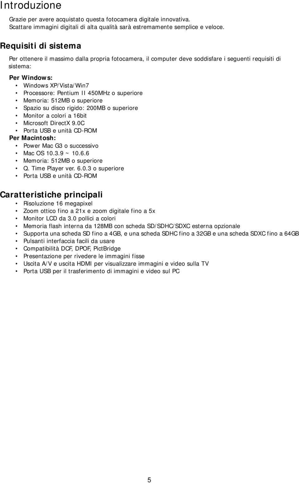 superiore Memoria: 512MB o superiore Spazio su disco rigido: 200MB o superiore Monitor a colori a 16bit Microsoft DirectX 9.