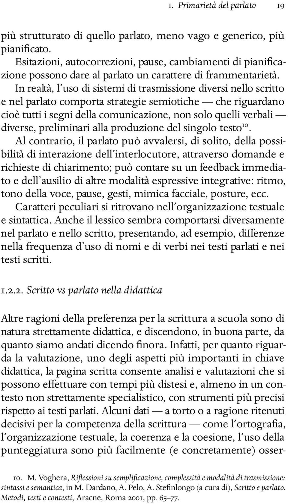 In realtà, l uso di sistemi di trasmissione diversi nello scritto e nel parlato comporta strategie semiotiche che riguardano cioè tutti i segni della comunicazione, non solo quelli verbali diverse,