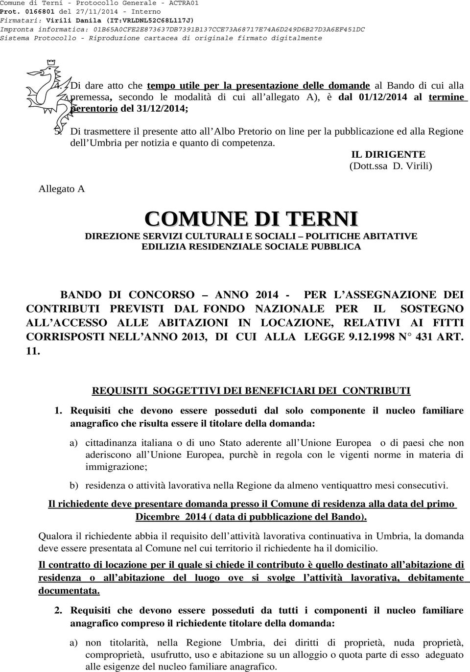 Requisiti che devono essere posseduti dal solo componente il nucleo familiare anagrafico che risulta essere il titolare della domanda: a) cittadinanza italiana o di uno Stato aderente all Unione