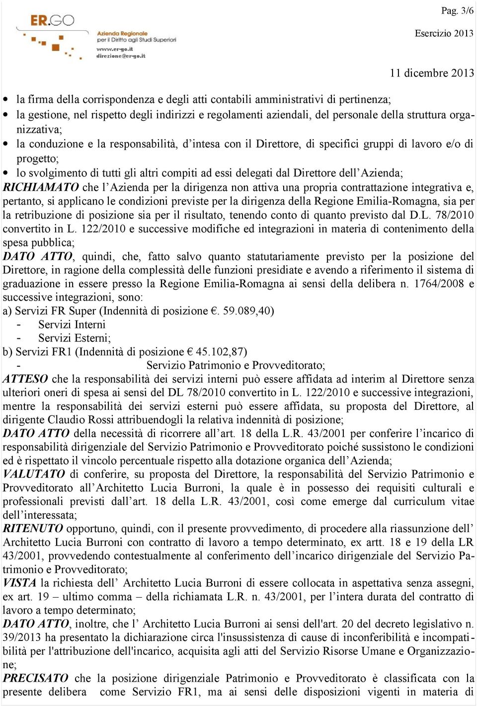 dell Azienda; RICHIAMATO che l Azienda per la dirigenza non attiva una propria contrattazione integrativa e, pertanto, si applicano le condizioni previste per la dirigenza della Regione