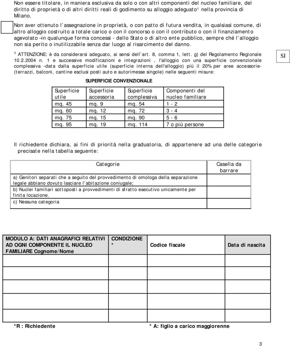 Non aver ottenuto l assegnazione in proprietà, o con patto di futura vendita, in qualsiasi comune, di altro alloggio costruito a totale carico o con il concorso o con il contributo o con il