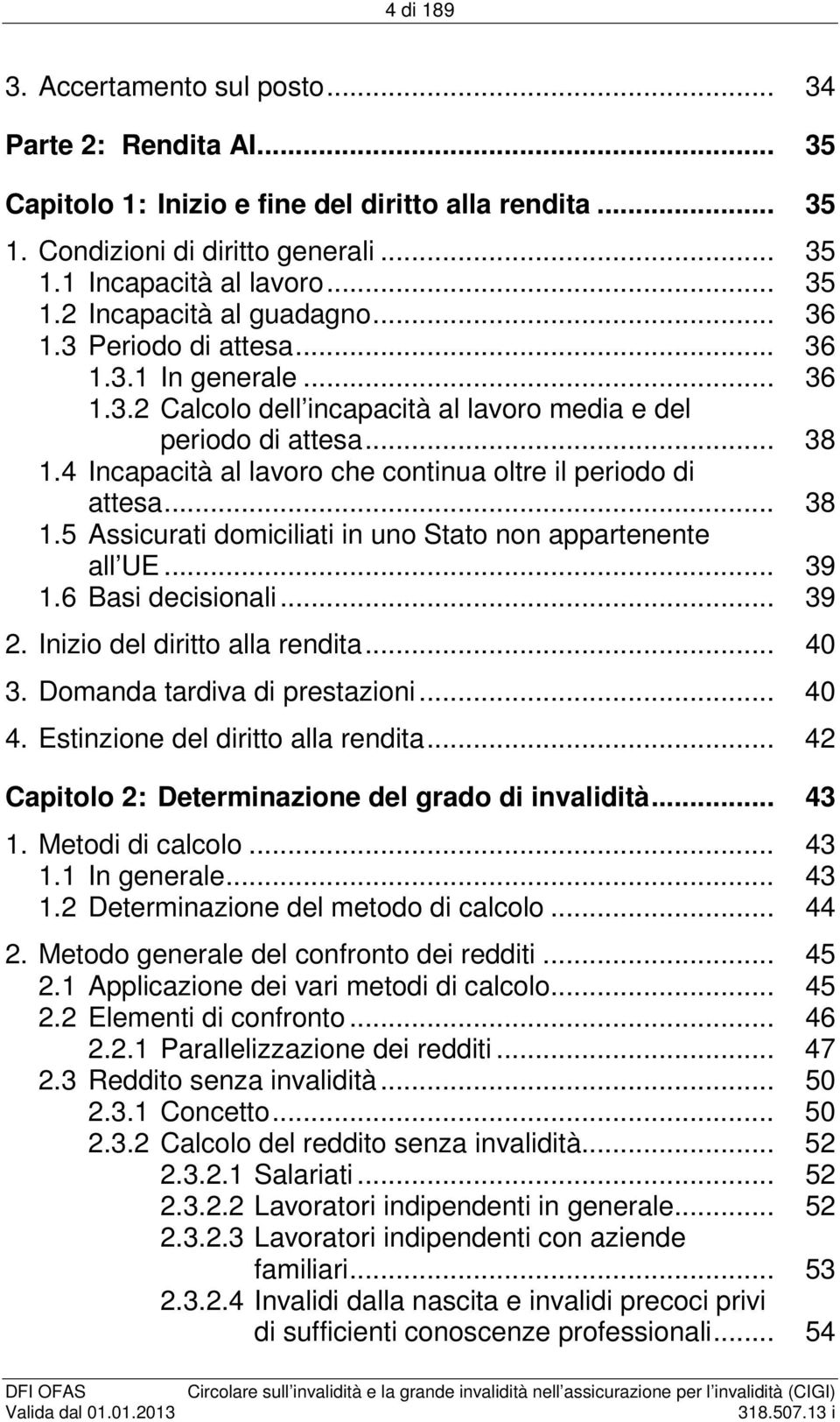 .. 38 1.5 Assicurati domiciliati in uno Stato non appartenente all UE... 39 1.6 Basi decisionali... 39 2. Inizio del diritto alla rendita... 40 3. Domanda tardiva di prestazioni... 40 4.