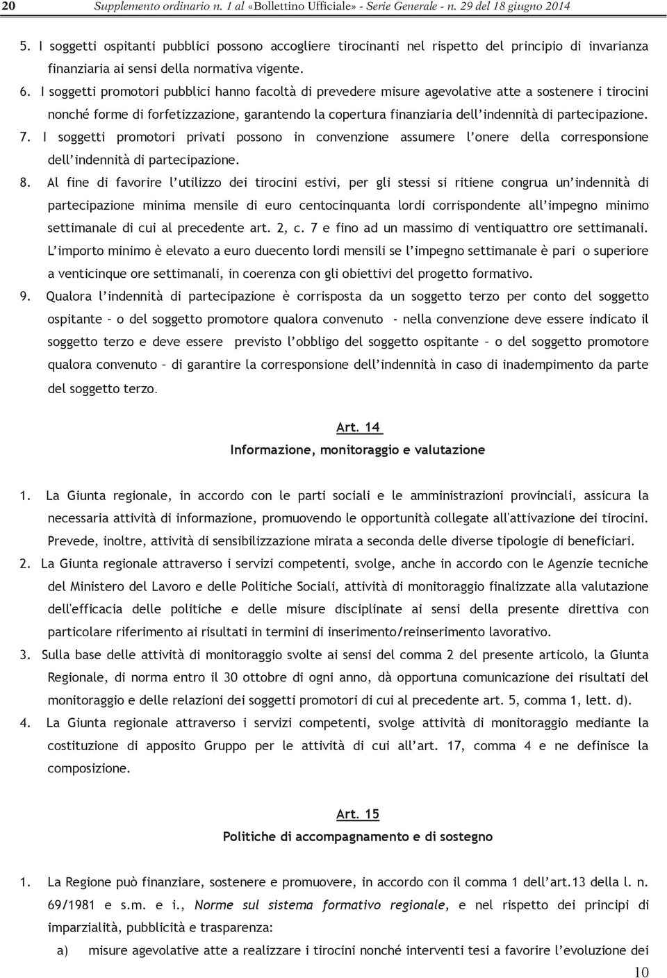 I soggetti promotori pubblici hanno facoltà di prevedere misure agevolative atte a sostenere i tirocini nonché forme di forfetizzazione, garantendo la copertura finanziaria dell indennità di