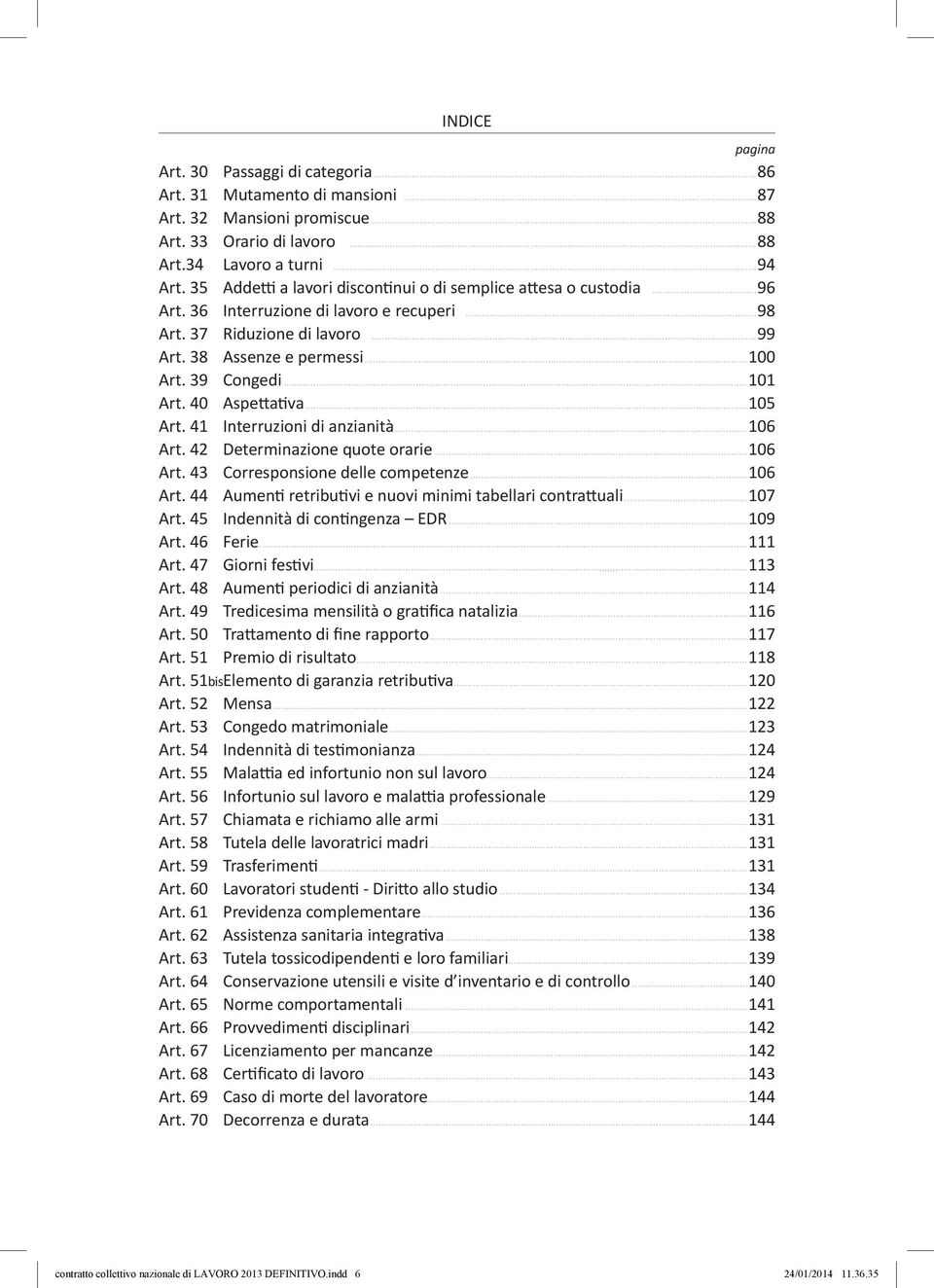 ..101 Art. 40 Aspettativa...105 Art. 41 Interruzioni di anzianità...106 Art. 42 Determinazione quote orarie...106 Art. 43 Corresponsione delle competenze...106 Art. 44 Aumenti retributivi e nuovi minimi tabellari contrattuali.