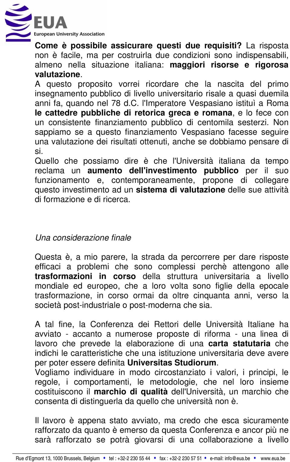 A questo proposito vorrei ricordare che la nascita del primo insegnamento pubblico di livello universitario risale a quasi duemila anni fa, quando nel 78 d.c. l'imperatore Vespasiano istituì a Roma le cattedre pubbliche di retorica greca e romana, e lo fece con un consistente finanziamento pubblico di centomila sesterzi.