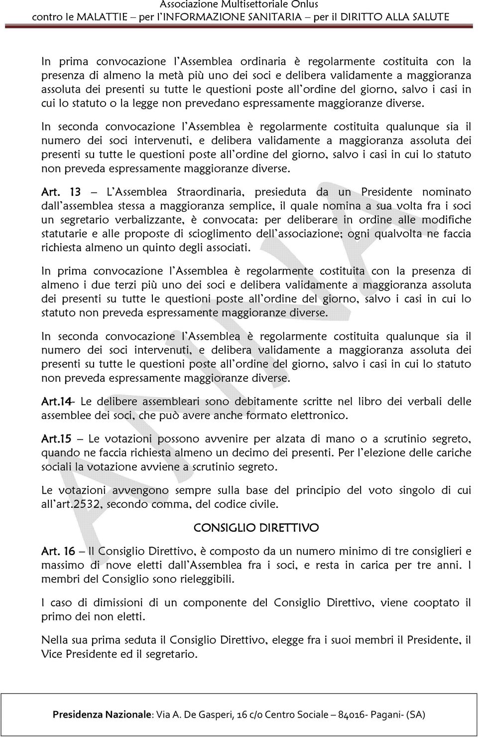 In seconda convocazione l Assemblea è regolarmente costituita qualunque sia il numero dei soci intervenuti, e delibera validamente a maggioranza assoluta dei presenti su tutte le questioni poste all