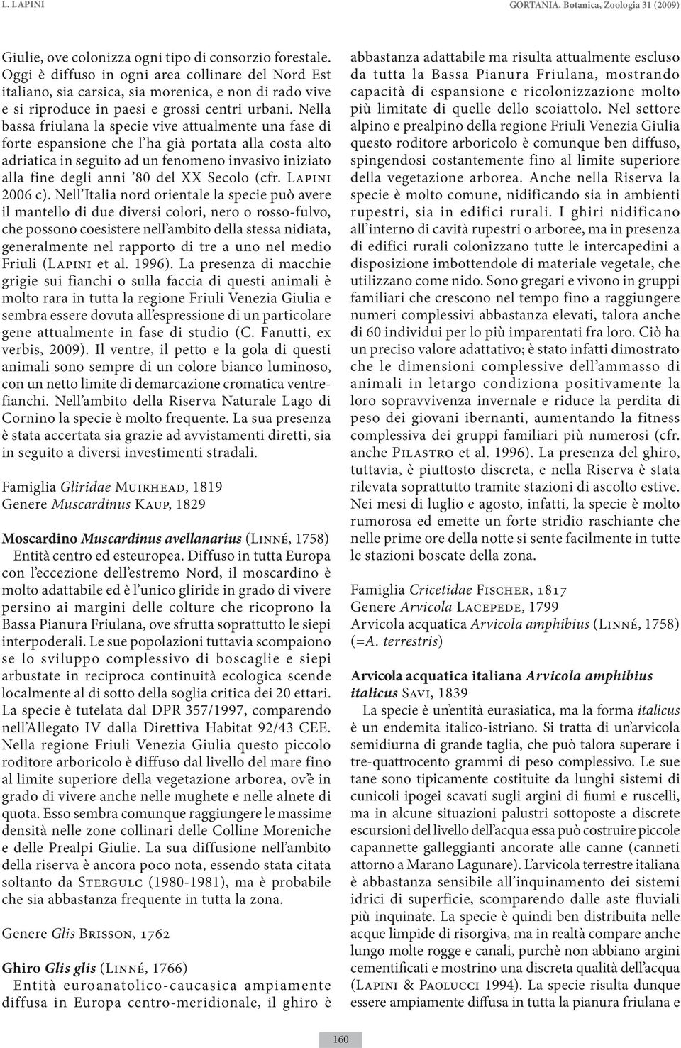 Nella bassa friulana la specie vive attualmente una fase di forte espansione che l ha già portata alla costa alto adriatica in seguito ad un fenomeno invasivo iniziato alla fine degli anni 80 del XX