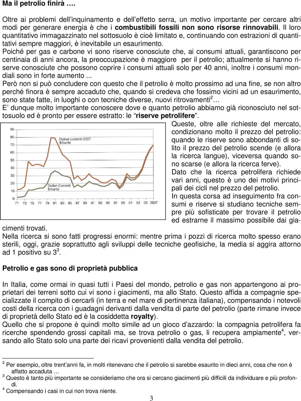 Il loro quantitativo immagazzinato nel sottosuolo è cioè limitato e, continuando con estrazioni di quantitativi sempre maggiori, è inevitabile un esaurimento.