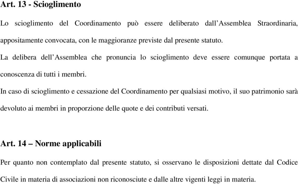 In caso di scioglimento e cessazione del Coordinamento per qualsiasi motivo, il suo patrimonio sarà devoluto ai membri in proporzione delle quote e dei contributi versati.