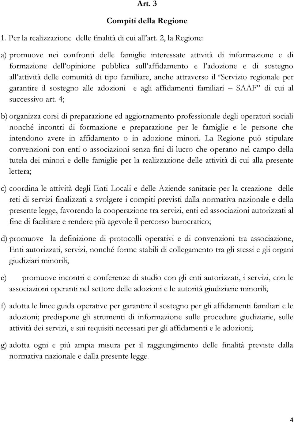 comunità di tipo familiare, anche attraverso il Servizio regionale per garantire il sostegno alle adozioni e agli affidamenti familiari SAAF di cui al successivo art.