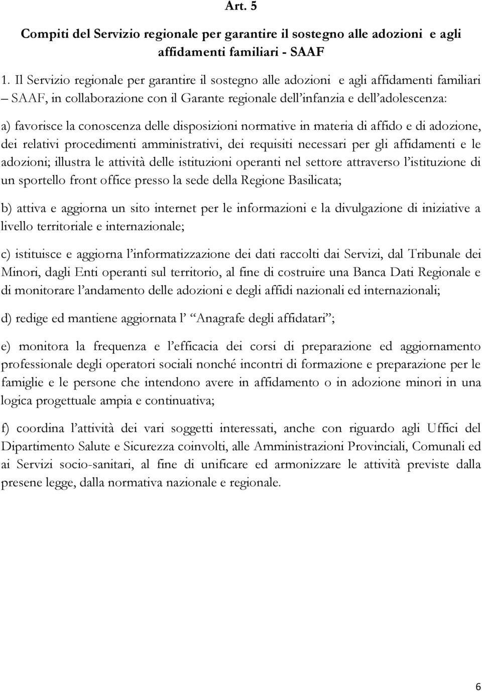 conoscenza delle disposizioni normative in materia di affido e di adozione, dei relativi procedimenti amministrativi, dei requisiti necessari per gli affidamenti e le adozioni; illustra le attività