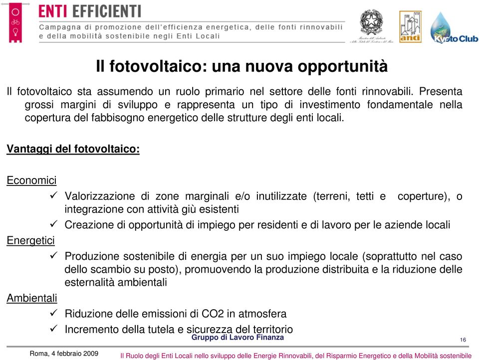 Vantaggi del fotovoltaico: Economici Valorizzazione di zone marginali e/o inutilizzate (terreni, tetti e coperture), o integrazione con attività giù esistenti Creazione di opportunità di impiego per