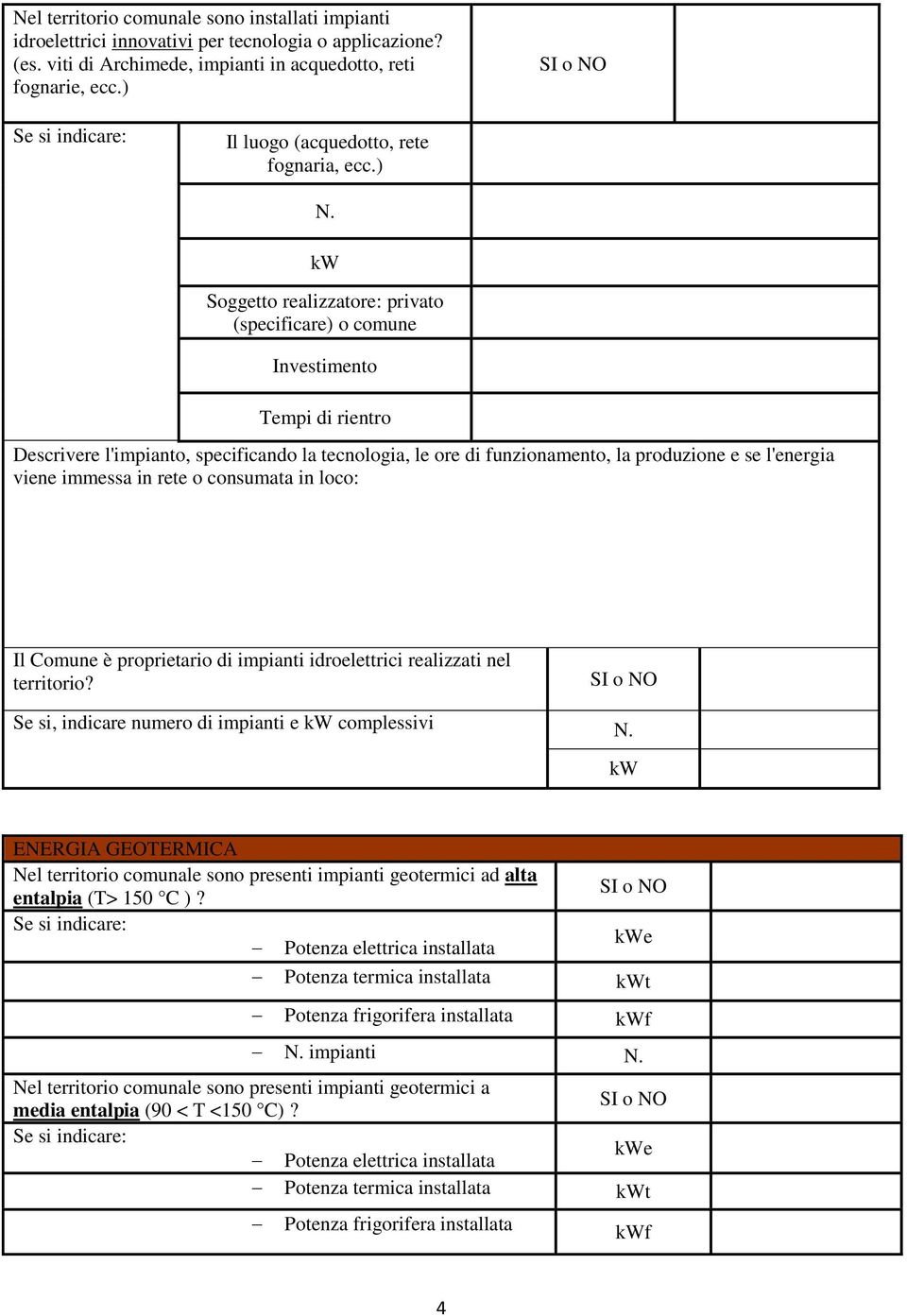 ) Soggetto realizzatore: privato (specificare) o comune Investimento Tempi di rientro Descrivere l'impianto, specificando la tecnologia, le ore di funzionamento, la produzione e se l'energia viene