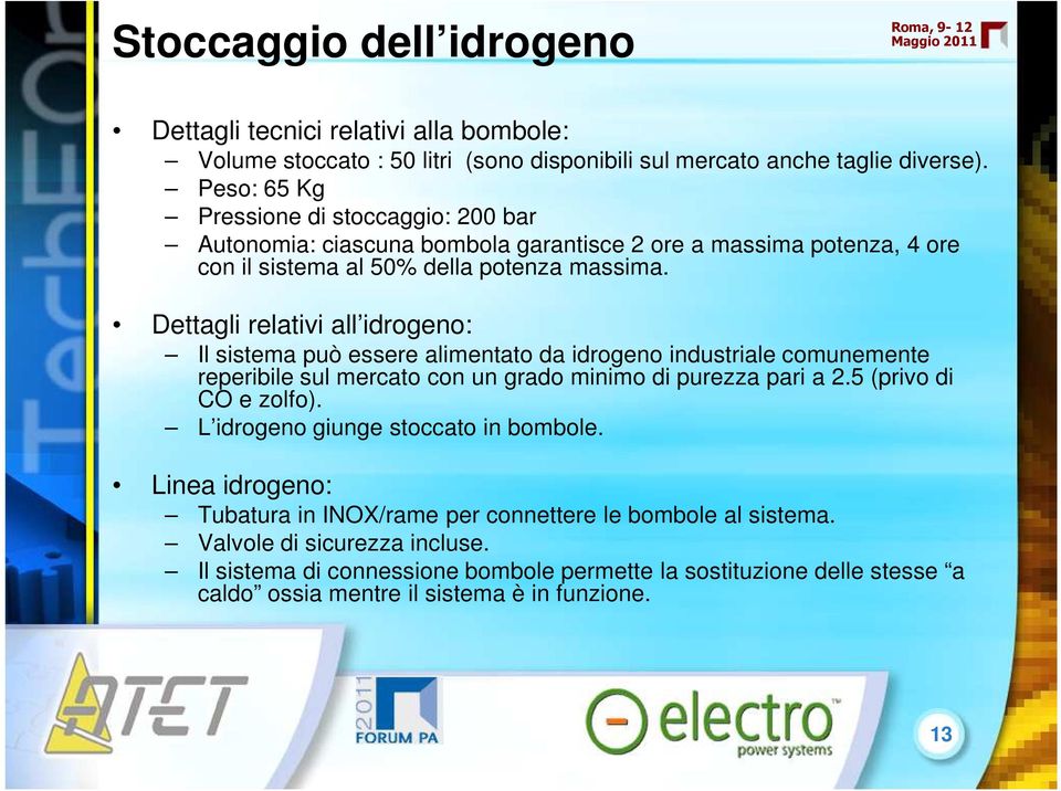 Dettagli relativi all idrogeno: Il sistema può essere alimentato da idrogeno industriale comunemente reperibile sul mercato con un grado minimo di purezza pari a 2.5 (privo di CO e zolfo).