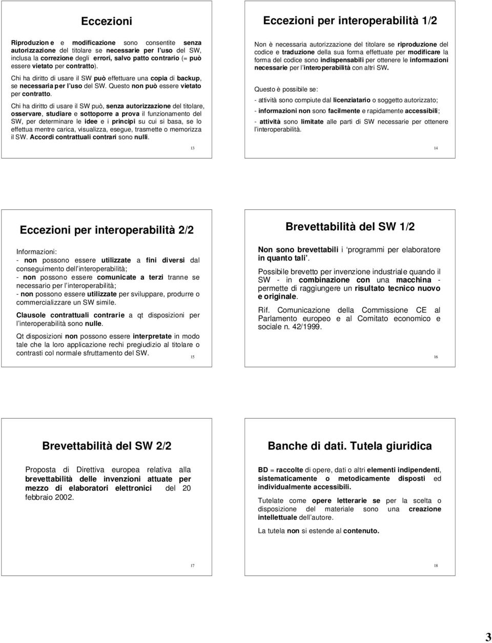 Chi ha diritto di usare il SW può, senza autorizzazione del titolare, osservare, studiare e sottoporre a prova il funzionamento del SW, per determinare le idee e i principi su cui si basa, se lo