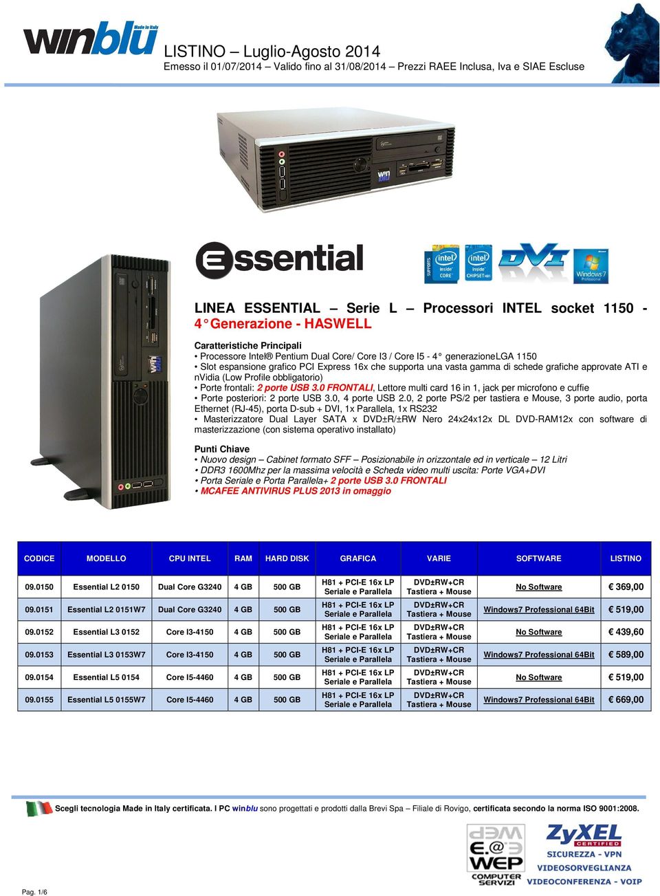 0, 2 porte PS/2 per tastiera e Mouse, 3 porte audio, porta Ethernet (RJ-45), porta D-sub + DVI, 1x Parallela, 1x RS232 Nuovo design Cabinet formato SFF Posizionabile in orizzontale ed in verticale 12