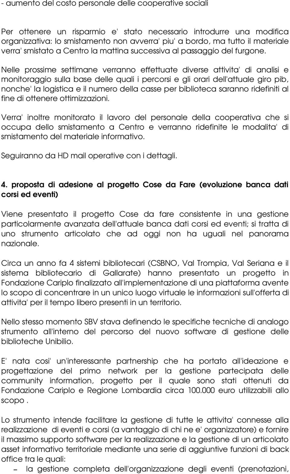 Nelle prossime settimane verranno effettuate diverse attivita' di analisi e monitoraggio sulla base delle quali i percorsi e gli orari dell'attuale giro pib, nonche' la logistica e il numero della