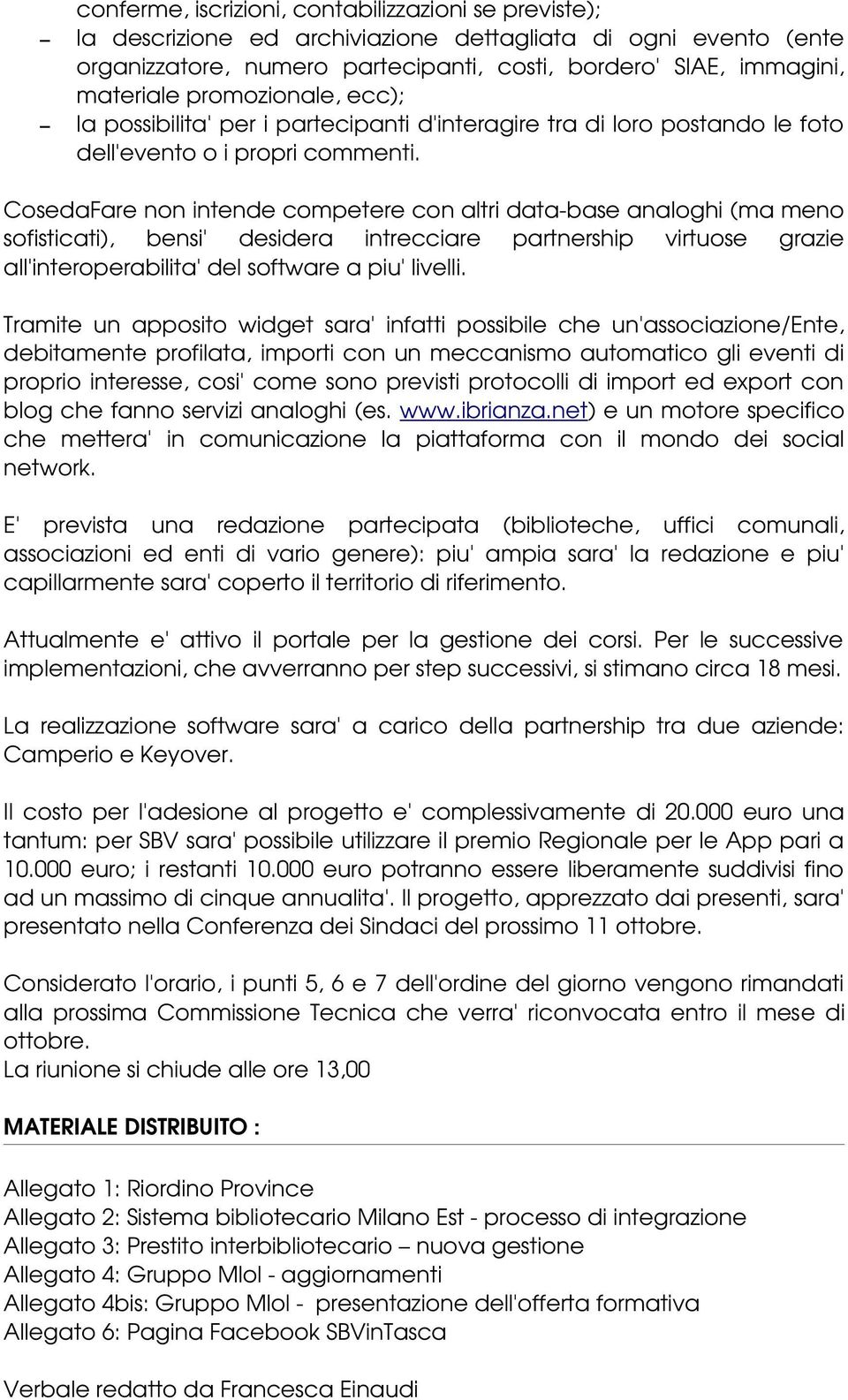 CosedaFare non intende competere con altri data base analoghi (ma meno sofisticati), bensi' desidera intrecciare partnership virtuose grazie all'interoperabilita' del software a piu' livelli.