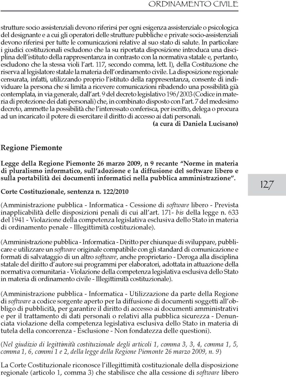 In particolare i giudici costituzionali escludono che la su riportata disposizione introduca una disciplina dell istituto della rappresentanza in contrasto con la normativa statale e, pertanto,