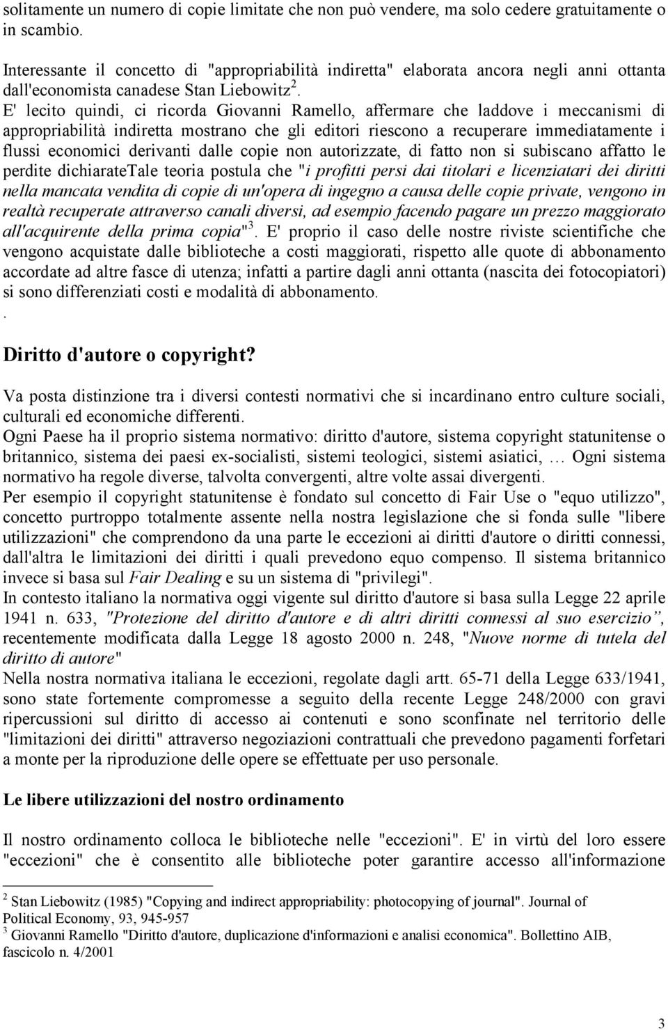 E' lecito quindi, ci ricorda Giovanni Ramello, affermare che laddove i meccanismi di appropriabilità indiretta mostrano che gli editori riescono a recuperare immediatamente i flussi economici