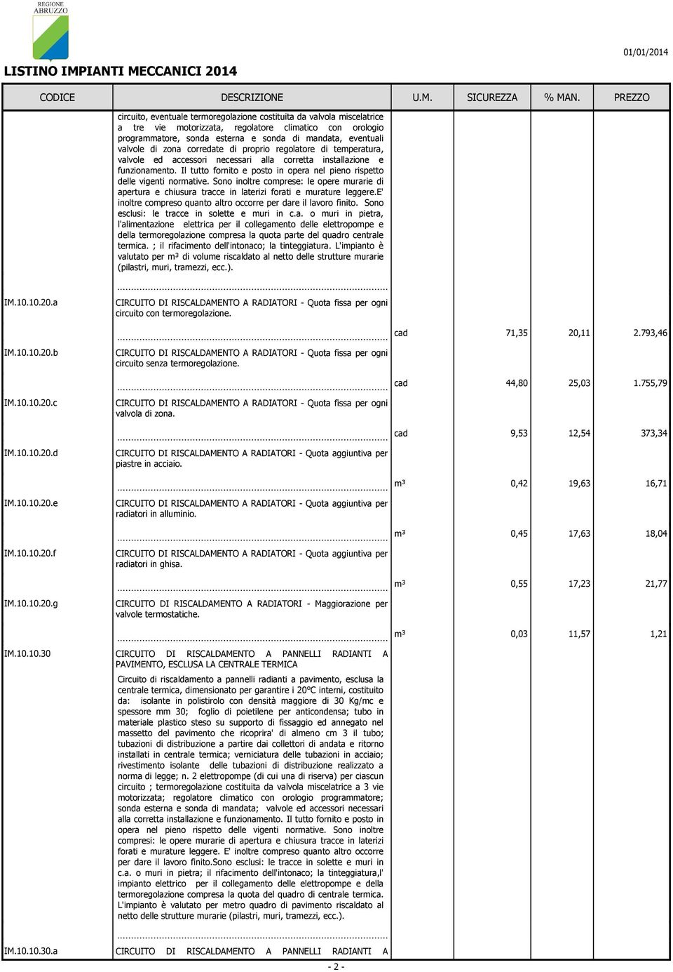 esterna e sonda di andata, eventuali valvole di zona corredate di proprio regolatore di teperatura, valvole ed accessori necessari alla corretta installazione e funzionaento.