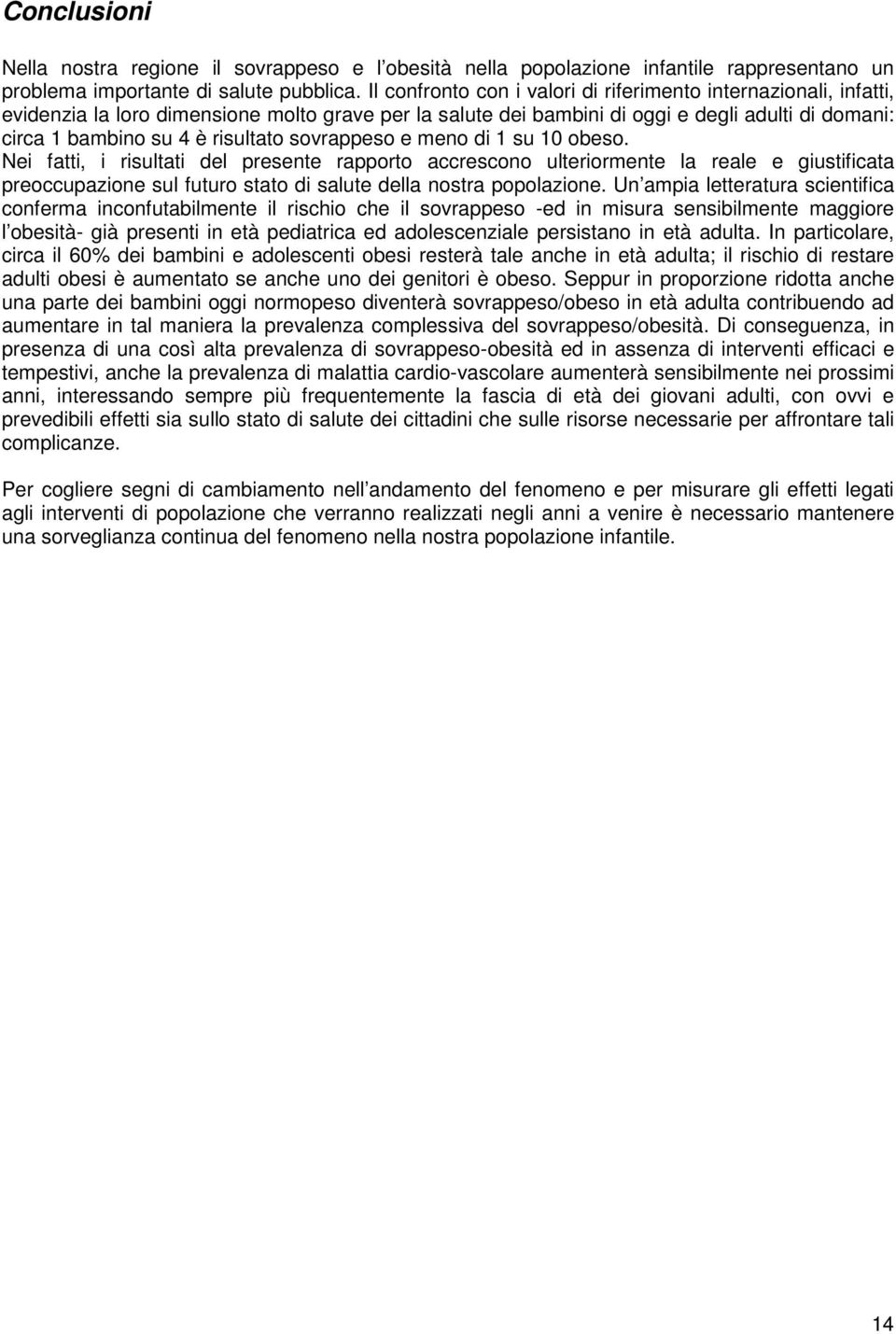 sovrappeso e meno di 1 su 10 obeso. Nei fatti, i risultati del presente rapporto accrescono ulteriormente la reale e giustificata preoccupazione sul futuro stato di salute della nostra popolazione.