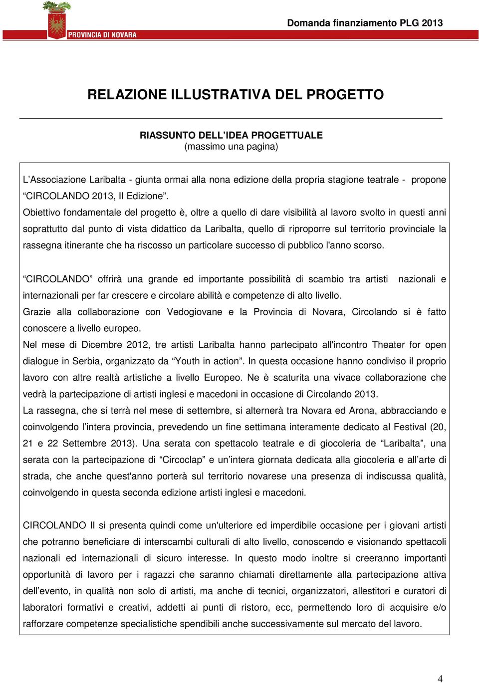 Obiettivo fondamentale del è, oltre a quello di dare visibilità al lavoro svolto in questi anni soprattutto dal punto di vista didattico da Laribalta, quello di riproporre sul territorio provinciale