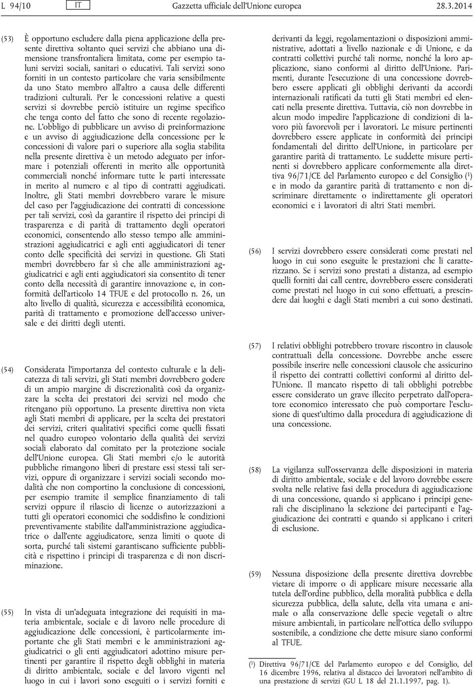 sanitari o educativi. Tali servizi sono forniti in un contesto particolare che varia sensibilmente da uno Stato membro all altro a causa delle differenti tradizioni culturali.