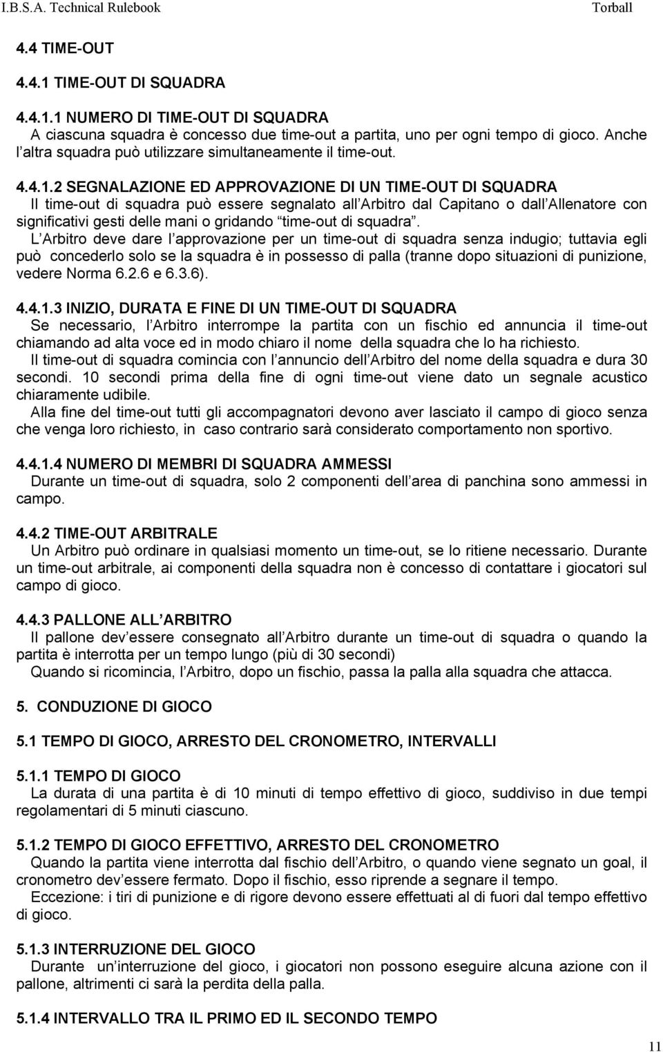 2 SEGNALAZIONE ED APPROVAZIONE DI UN TIME-OUT DI SQUADRA Il time-out di squadra può essere segnalato all Arbitro dal Capitano o dall Allenatore con significativi gesti delle mani o gridando time-out